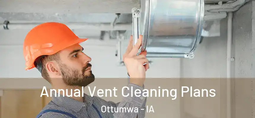  Annual Vent Cleaning Plans Ottumwa - IA