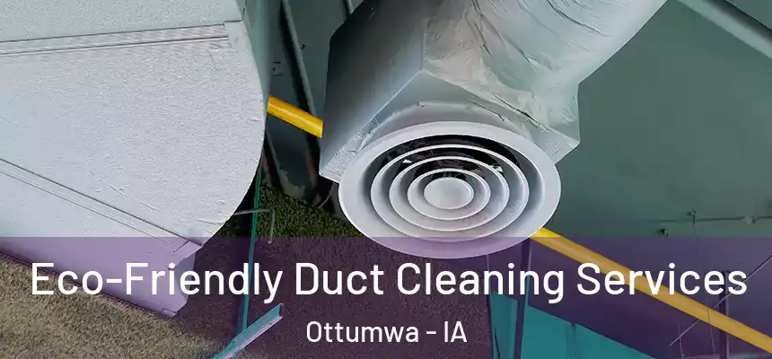  Eco-Friendly Duct Cleaning Services Ottumwa - IA