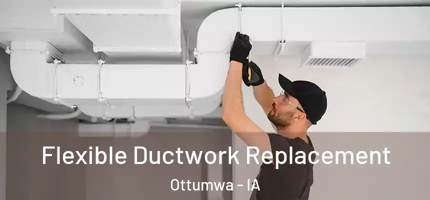  Flexible Ductwork Replacement Ottumwa - IA