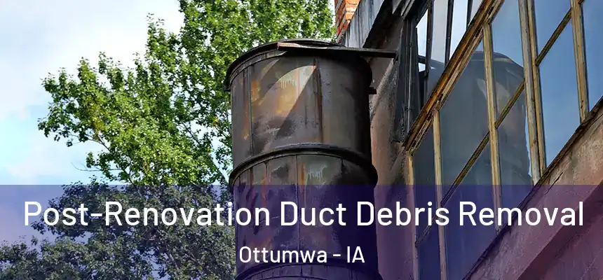  Post-Renovation Duct Debris Removal Ottumwa - IA